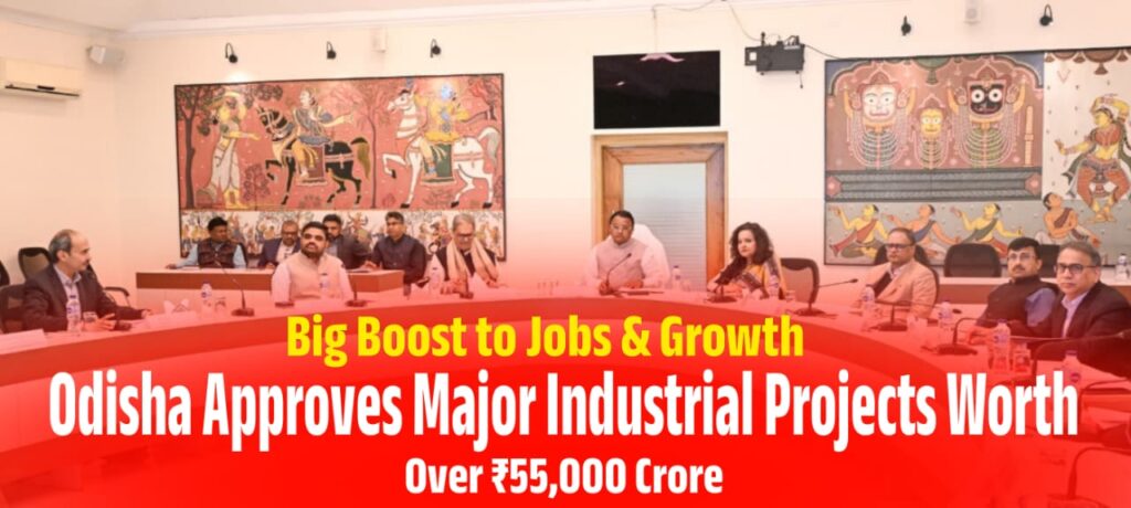 Odisha Approves Major Industrial Projects Worth Over ₹55,000 Crore, Big Boost to Jobs & Growth